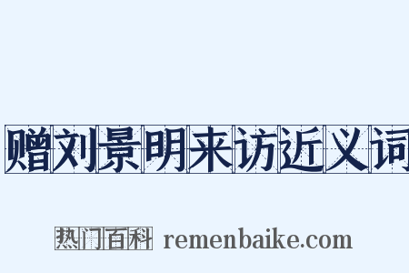 赠刘景明来访近义词是什么意思的图片